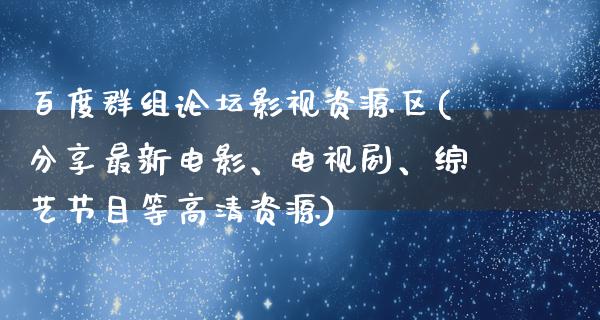 百度群组论坛影视资源区(分享最新电影、电视剧、综艺节目等高清资源)