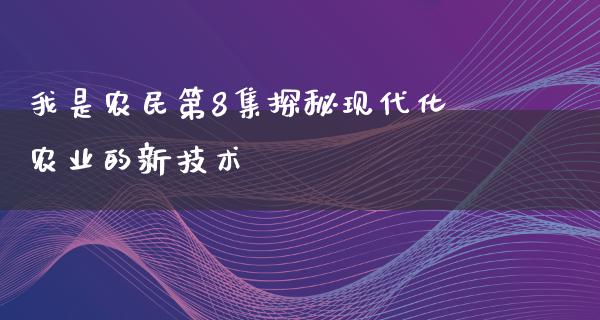 我是农民第8集探秘现代化农业的新技术