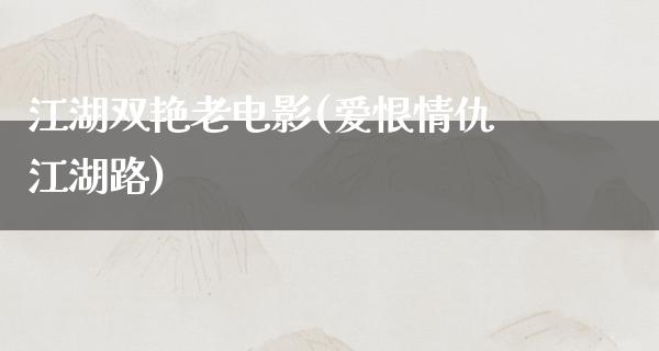 江湖双艳老电影(爱恨情仇江湖路)