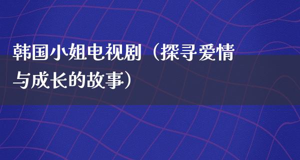 韩国小姐电视剧（探寻爱情与成长的故事）