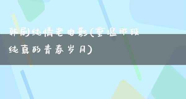 韩剧纯情老电影(重温那段纯真的青春岁月)
