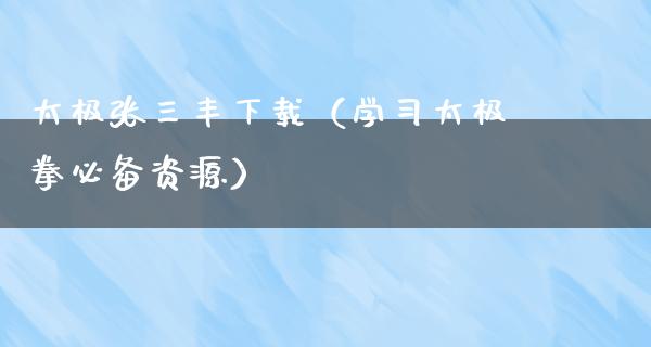 太极张三丰下载（学习太极拳必备资源）