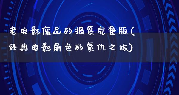 老电影废品的报复完整版(经典电影角色的复仇之旅)