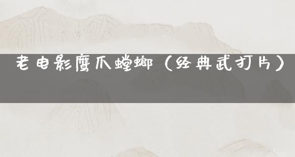 老电影鹰爪螳螂（经典武打片）