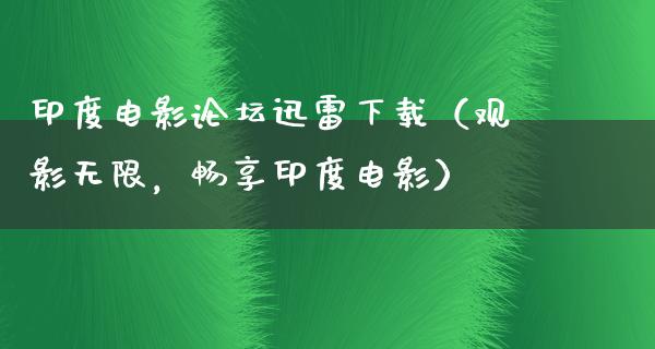 印度电影论坛迅雷下载（观影无限，畅享印度电影）