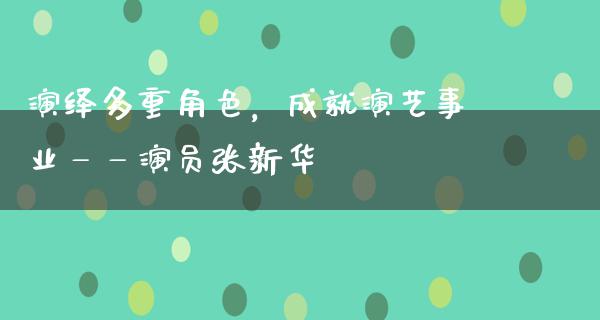 演绎多重角色，成就演艺事业——演员张新华