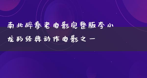 南北醉拳老电影完整版李小龙的经典动作电影之一