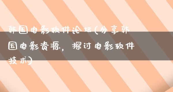 韩国电影软件论坛(分享韩国电影资源，探讨电影软件技术)