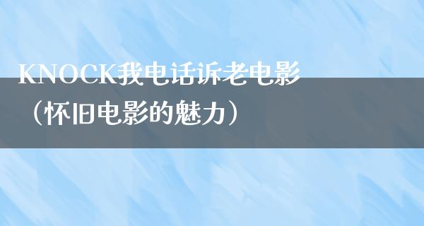 KNOCK我电话诉老电影（怀旧电影的魅力）