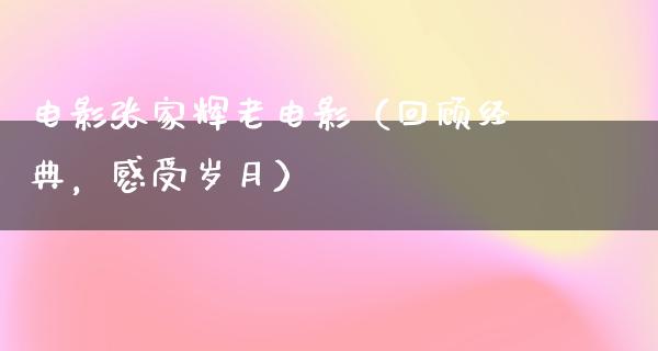 电影张家辉老电影（回顾经典，感受岁月）