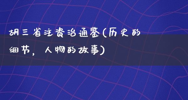 胡三省注资治通鉴(历史的细节，人物的故事)