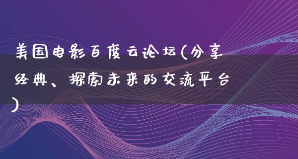 美国电影百度云论坛(分享经典、探索未来的交流平台)