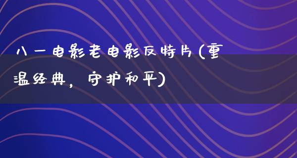 八一电影老电影反特片(重温经典，守护和平)