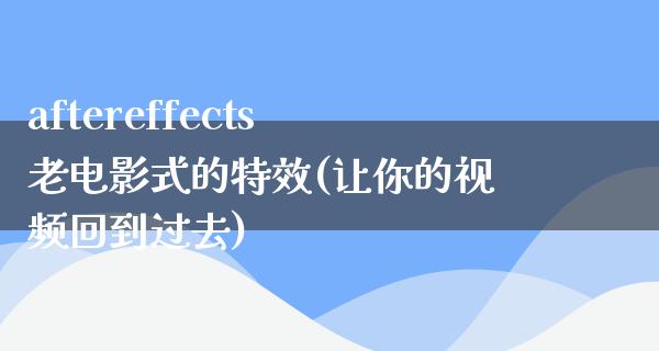 aftereffects老电影式的特效(让你的视频回到过去)