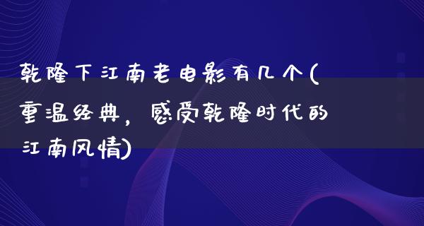 乾隆下江南老电影有几个(重温经典，感受乾隆时代的江南风情)