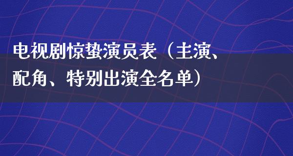 电视剧惊蛰演员表（主演、配角、特别出演全名单）