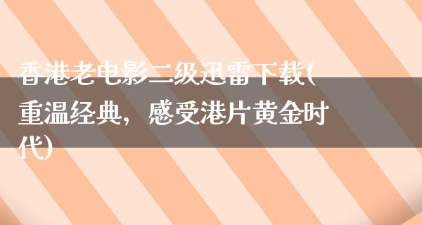 香港老电影二级迅雷下载(重温经典，感受港片黄金时代)