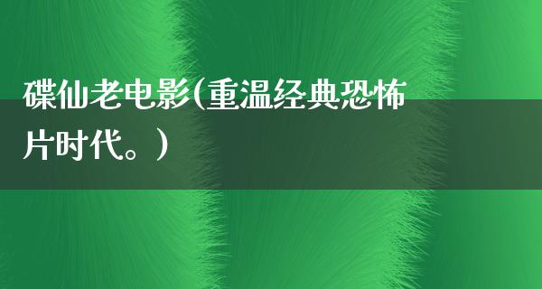 碟仙老电影(重温经典恐怖片时代。)