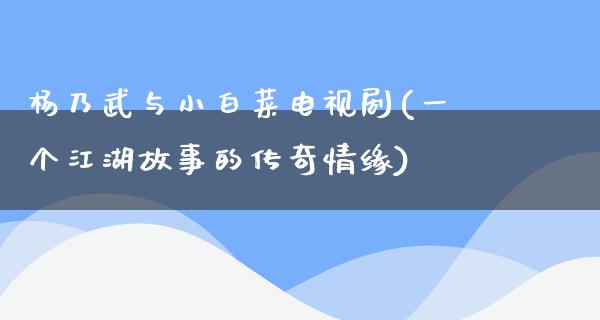 杨乃武与小白菜电视剧(一个**故事的传奇情缘)