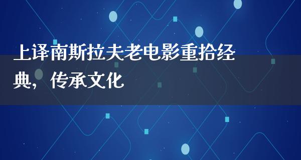 上译南斯拉夫老电影重拾经典，传承文化