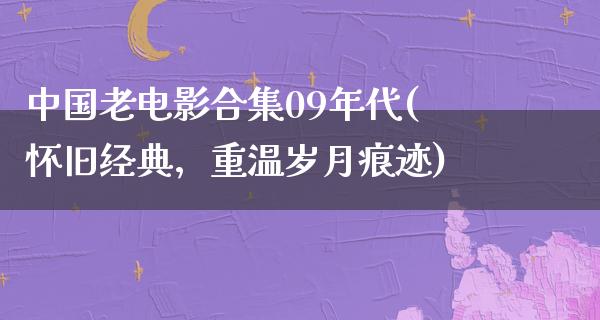 中国老电影合集09年代(怀旧经典，重温岁月痕迹)