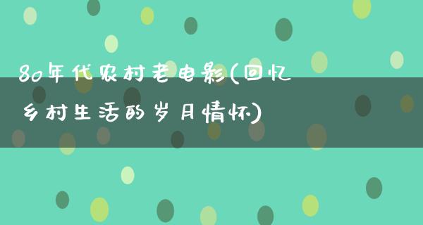 8o年代农村老电影(回忆乡村生活的岁月情怀)