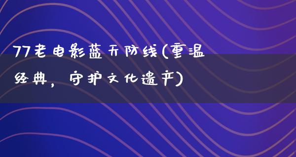 77老电影蓝天防线(重温经典，守护文化遗产)