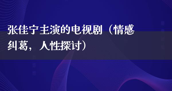 张佳宁主演的电视剧（情感纠葛，人性探讨）