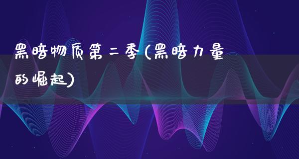 黑暗物质第二季(黑暗力量的崛起)