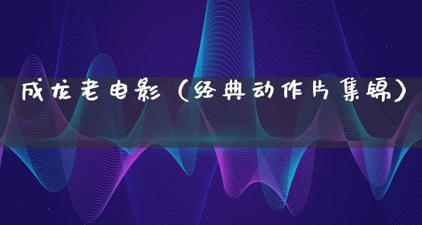 成龙老电影（经典动作片集锦）