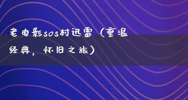 老电影sos村迅雷（重温经典，怀旧之旅）