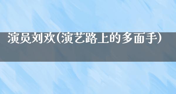 演员刘欢(演艺路上的多面手)