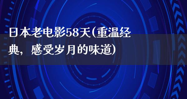 日本老电影58天(重温经典，感受岁月的味道)