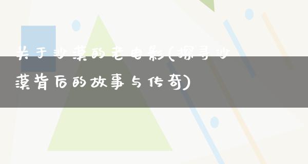 关于沙漠的老电影(探寻沙漠背后的故事与传奇)