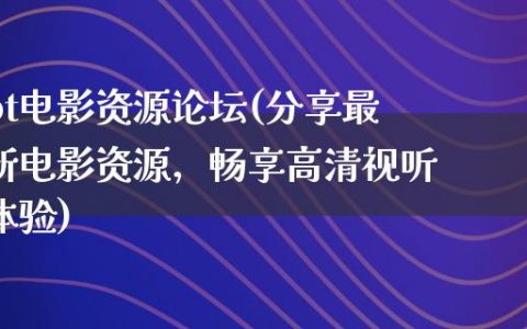 bt电影资源论坛(分享最新电影资源，畅享高清视听体验)