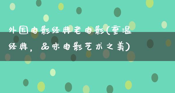 外国电影经典老电影(重温经典，品味电影艺术之美)