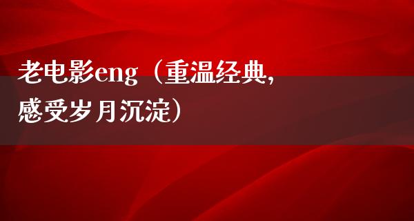 老电影eng（重温经典，感受岁月沉淀）