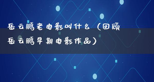 岳云鹏老电影叫什么（回顾岳云鹏早期电影作品）