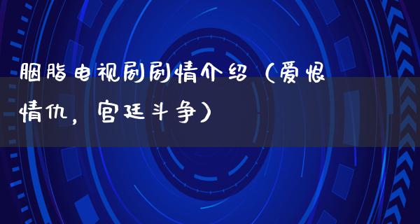 胭脂电视剧剧情介绍（爱恨情仇，宫廷斗争）