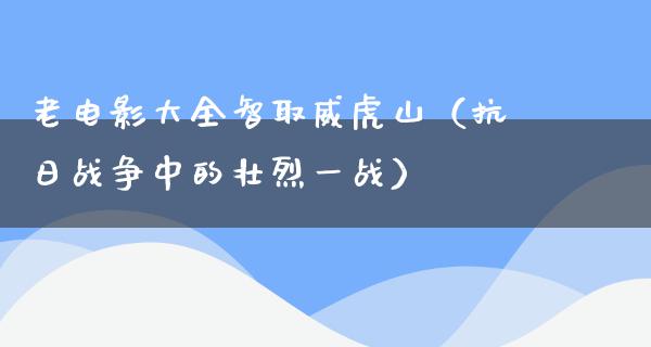 老电影大全智取威虎山（抗日战争中的壮烈一战）