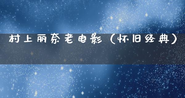 村上丽奈老电影（怀旧经典）