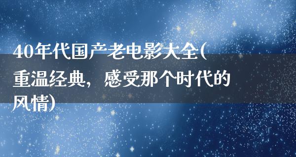 40年代国产老电影大全(重温经典，感受那个时代的风情)