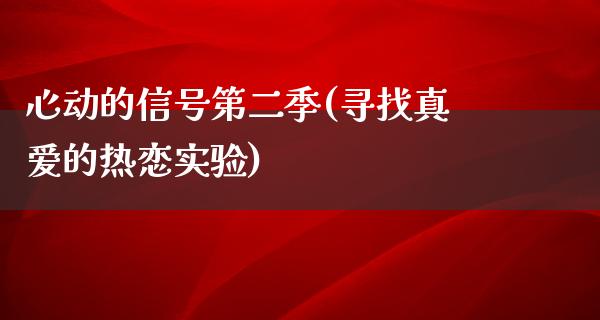 心动的信号第二季(寻找真爱的热恋实验)