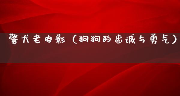 警犬老电影（狗狗的忠诚与勇气）