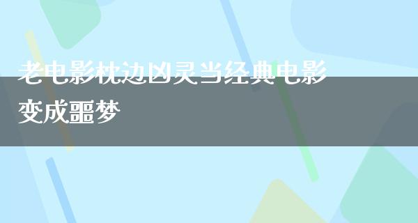 老电影枕边凶灵当经典电影变成噩梦