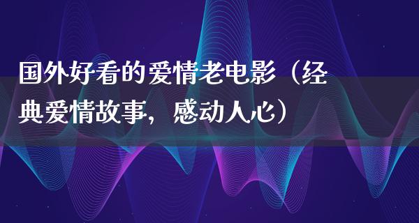 国外好看的爱情老电影（经典爱情故事，感动人心）