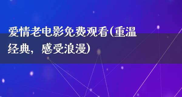 爱情老电影免费观看(重温经典，感受浪漫)