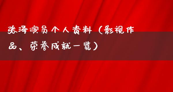 张泽演员个人资料（影视作品、荣誉成就一览）