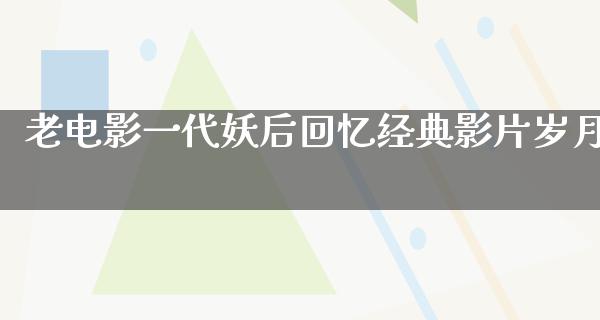 老电影一代妖后回忆经典影片岁月