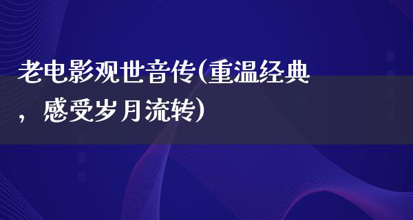 老电影观世音传(重温经典，感受岁月流转)